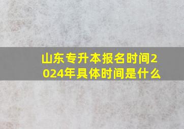 山东专升本报名时间2024年具体时间是什么