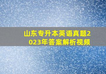 山东专升本英语真题2023年答案解析视频