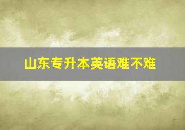 山东专升本英语难不难