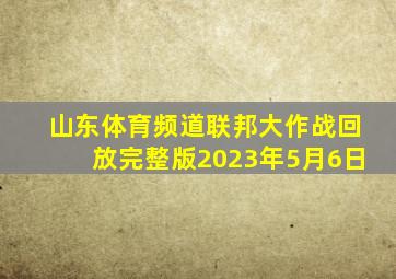 山东体育频道联邦大作战回放完整版2023年5月6日