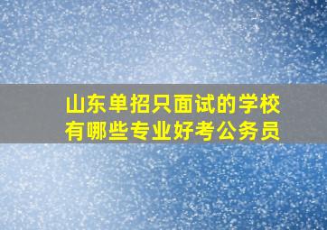 山东单招只面试的学校有哪些专业好考公务员