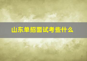 山东单招面试考些什么