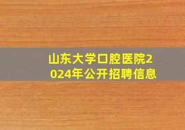 山东大学口腔医院2024年公开招聘信息