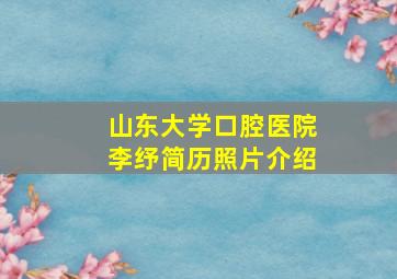 山东大学口腔医院李纾简历照片介绍