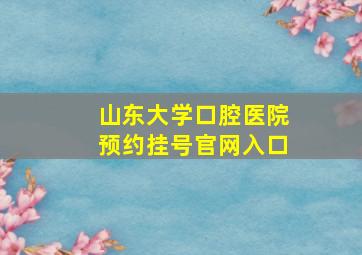 山东大学口腔医院预约挂号官网入口