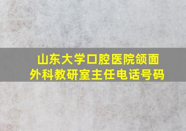 山东大学口腔医院颌面外科教研室主任电话号码