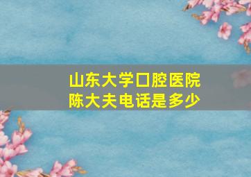 山东大学囗腔医院陈大夫电话是多少