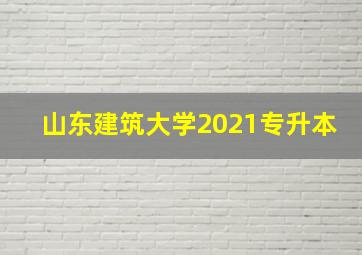 山东建筑大学2021专升本