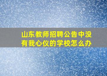 山东教师招聘公告中没有我心仪的学校怎么办