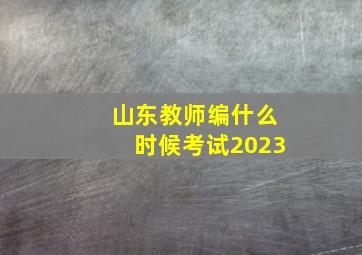 山东教师编什么时候考试2023