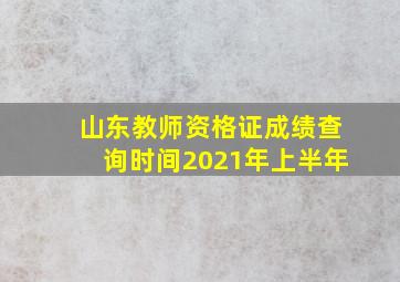 山东教师资格证成绩查询时间2021年上半年