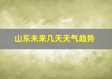 山东未来几天天气趋势