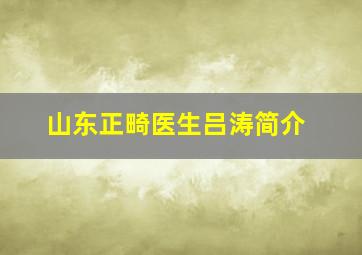 山东正畸医生吕涛简介