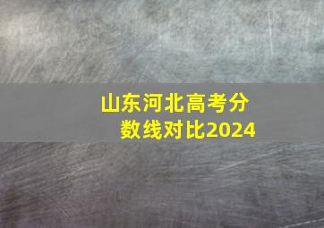 山东河北高考分数线对比2024