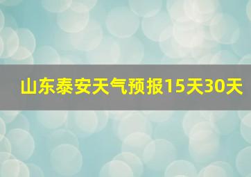 山东泰安天气预报15天30天