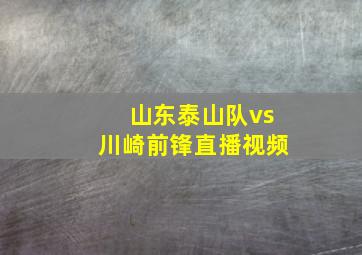 山东泰山队vs川崎前锋直播视频