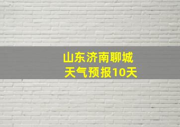 山东济南聊城天气预报10天