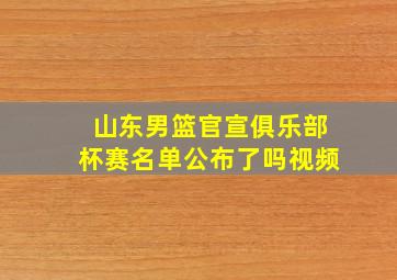 山东男篮官宣俱乐部杯赛名单公布了吗视频