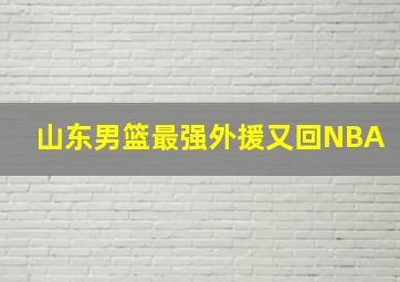 山东男篮最强外援又回NBA