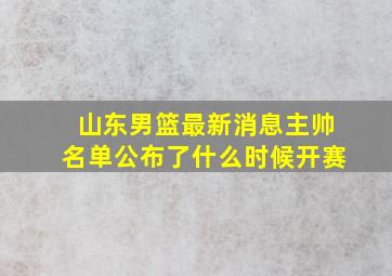 山东男篮最新消息主帅名单公布了什么时候开赛