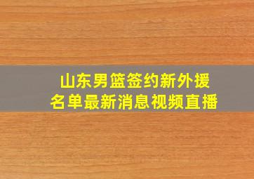 山东男篮签约新外援名单最新消息视频直播