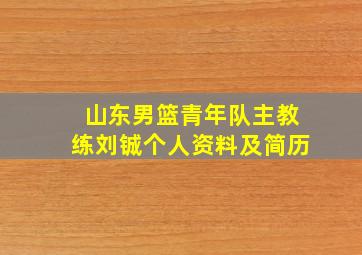 山东男篮青年队主教练刘铖个人资料及简历