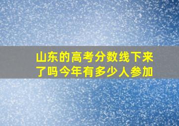 山东的高考分数线下来了吗今年有多少人参加