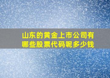 山东的黄金上市公司有哪些股票代码呢多少钱