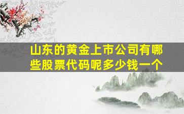 山东的黄金上市公司有哪些股票代码呢多少钱一个