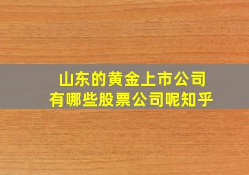 山东的黄金上市公司有哪些股票公司呢知乎