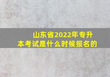 山东省2022年专升本考试是什么时候报名的