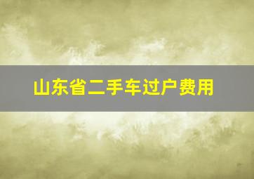 山东省二手车过户费用