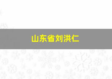 山东省刘洪仁