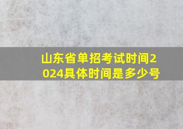 山东省单招考试时间2024具体时间是多少号