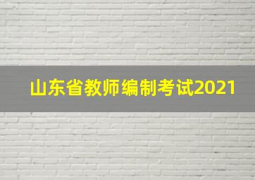 山东省教师编制考试2021