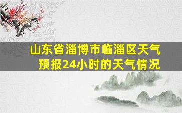 山东省淄博市临淄区天气预报24小时的天气情况