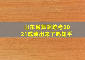 山东省舞蹈统考2021成绩出来了吗知乎