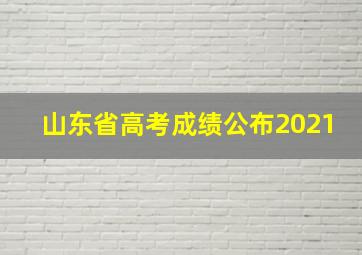 山东省高考成绩公布2021