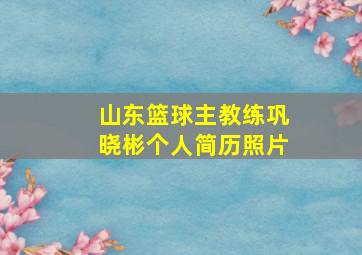 山东篮球主教练巩晓彬个人简历照片