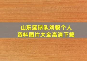 山东篮球队刘毅个人资料图片大全高清下载