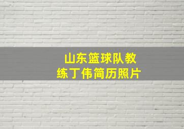 山东篮球队教练丁伟简历照片