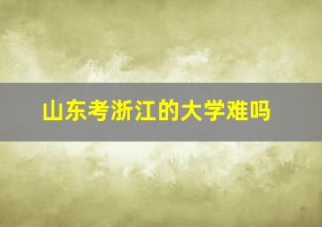 山东考浙江的大学难吗