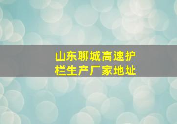 山东聊城高速护栏生产厂家地址