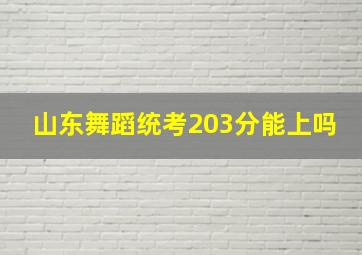 山东舞蹈统考203分能上吗