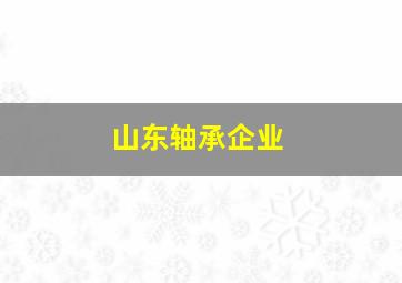 山东轴承企业