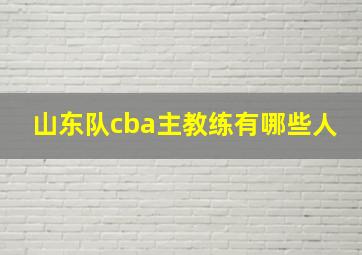 山东队cba主教练有哪些人