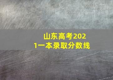 山东高考2021一本录取分数线