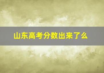 山东高考分数出来了么