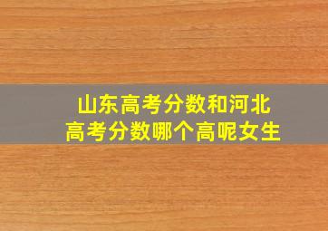 山东高考分数和河北高考分数哪个高呢女生