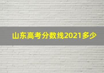 山东高考分数线2021多少